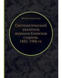 Систематический указатель журнала Киевская старина. 1882-1906 гг.
