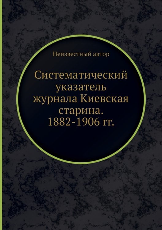 Систематический указатель журнала Киевская старина. 1882-1906 гг.