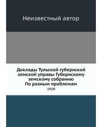 Доклады Тульской губернской земской управы Губернскому земскому собранию По разным проблемам