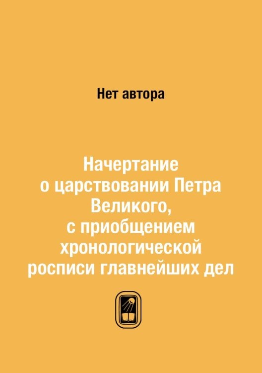 Начертание о царствовании Петра Великого, с приобщением хронологической росписи главнейших дел