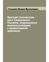 Краткий толкователь мест Священного Писания, извращаемых инакомыслящими с православной церковью
