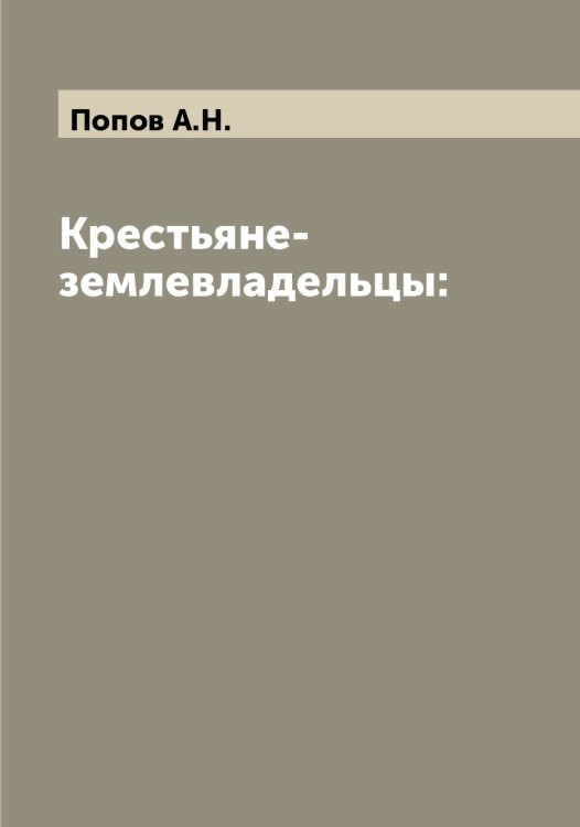 Обложка книги «Крестьяне-землевладельцы:» — Попов А.Н., ISBN 9785519790215