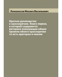 Краткое руководство к красноречию. Книга первая, в которой содержится риторика показующая общия правила обоего красноречия то есть оратории и поезии