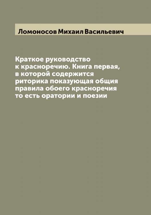 Обложка книги «Краткое руководство к красноречию. Книга первая, в которой содержится риторика показующая общия правила обоего красноречия то есть оратории и поезии» — Ломоносов Михаил Васильевич, ISBN 9785519938297