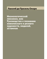 Иконологической лексикон, или Руководство к познанию живописнаго и резнаго художеств, медалей, эстампов