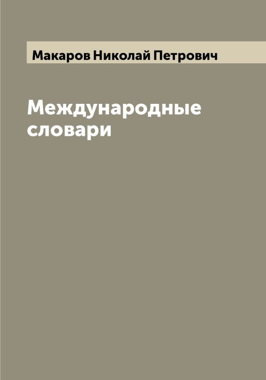 Международные словари Обложка книги «Международные словари» — Макаров Николай Петрович, ISBN 9785519948104