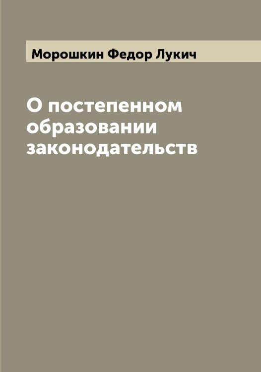 Обложка книги «О постепенном образовании законодательств» — Морошкин Федор Лукич, ISBN 9785519975001