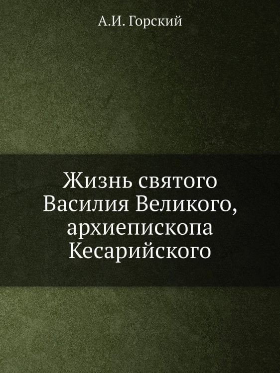 Жизнь святого Василия Великого, архиепископа Кесарийского Жизнь святого Василия Великого, архиепископа Кесарийского