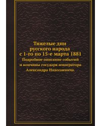 Тяжелые дни русского народа с 1-го по 15-е марта 1881