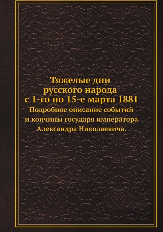 Тяжелые дни русского народа с 1-го по 15-е марта 1881