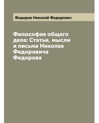 Философия общего дела: Статьи, мысли и письма Николая Федоровича Федорова