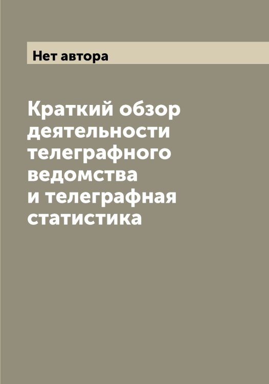 Обложка книги «Краткий обзор деятельности телеграфного ведомства и телеграфная статистика» — Нет автора, ISBN 9785519818292
