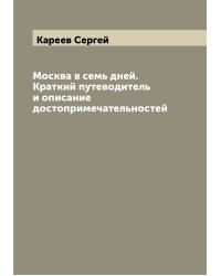 Москва в семь дней. Краткий путеводитель и описание достопримечательностей
