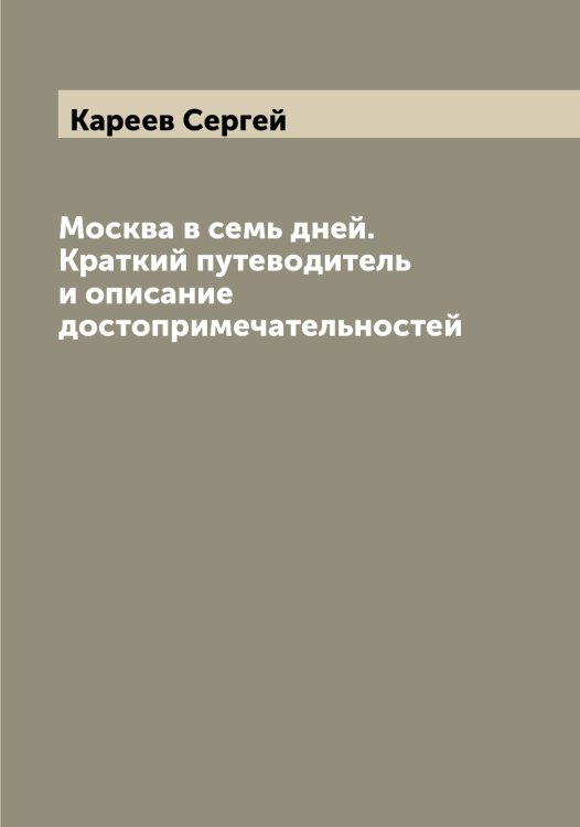 Обложка книги «Москва в семь дней. Краткий путеводитель и описание достопримечательностей» — Кареев Сергей, ISBN 9785519884167