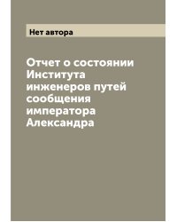 Отчет о состоянии Института инженеров путей сообщения императора Александра