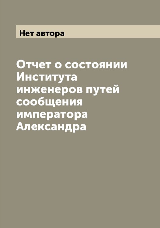 Обложка книги «Отчет о состоянии Института инженеров путей сообщения императора Александра» — Нет автора, ISBN 9785519871112