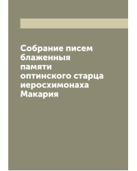 Собрание писем блаженныя памяти оптинского старца иеросхимонаха Макария