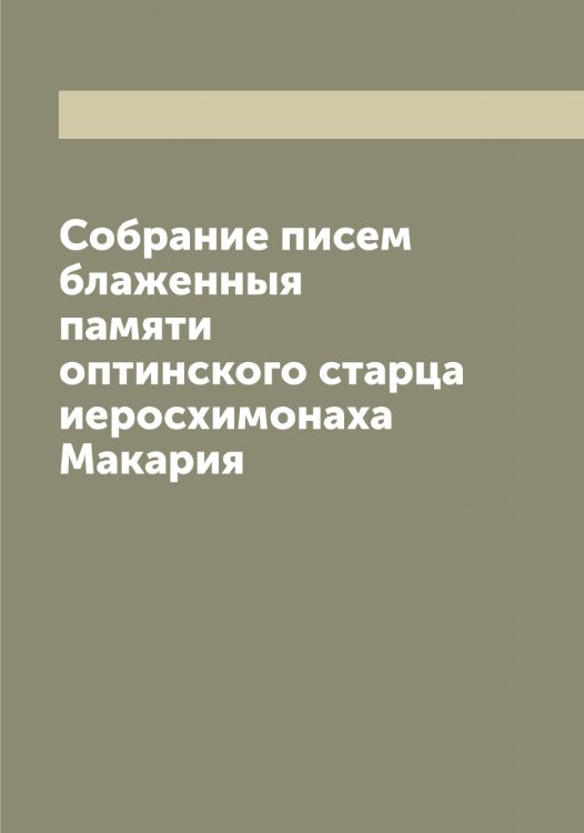 Обложка книги «Собрание писем блаженныя памяти оптинского старца иеросхимонаха Макария» — Макарий, ISBN 9785519947664
