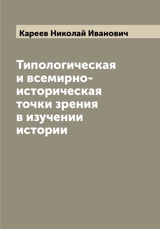 Обложка книги «Типологическая и всемирно-историческая точки зрения в изучении истории» — Кареев Николай Иванович, ISBN 9785519884099