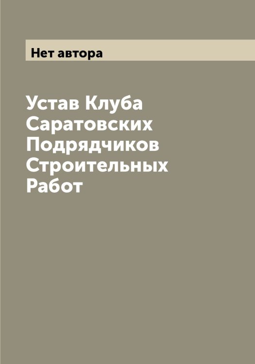 Обложка книги «Устав Клуба Саратовских Подрядчиков Строительных Работ» — Нет автора, ISBN 9785519848596
