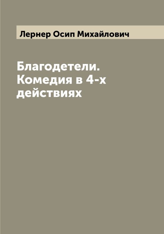 Обложка книги «Благодетели. Комедия в 4-х действиях» — Лернер Осип Михайлович, ISBN 9785519932813