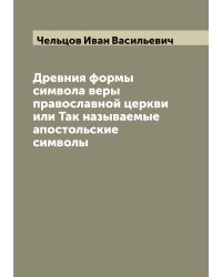 Древния формы символа веры православной церкви или Так называемые апостольские символы