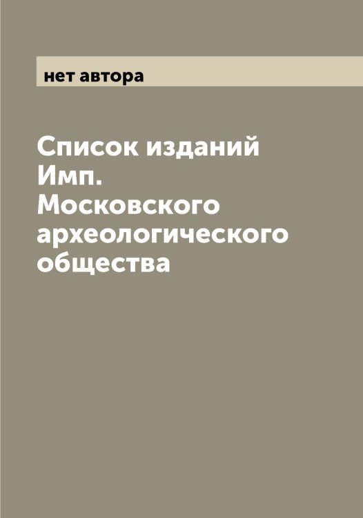 Обложка книги «Список изданий Имп. Московского археологического общества» — нет автора, ISBN 9785519978439