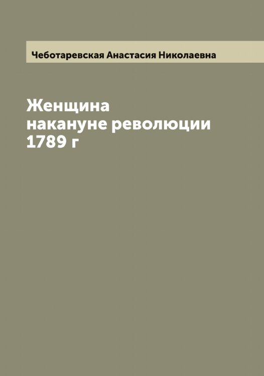 Обложка книги «Женщина накануне революции 1789 г» — Чеботаревская Анастасия Николаевна, ISBN 9785521298693