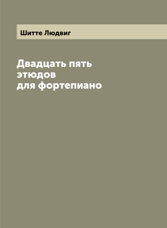 Обложка книги «Двадцать пять этюдов для фортепиано» — Шитте Людвиг, ISBN 9785521312337