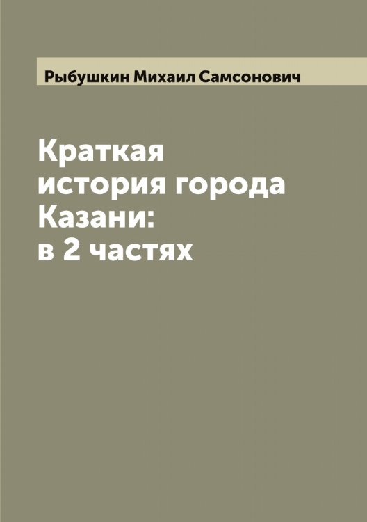 Обложка книги «Краткая история города Казани: в 2 частях» — Рыбушкин Михаил Самсонович, ISBN 9785519841535