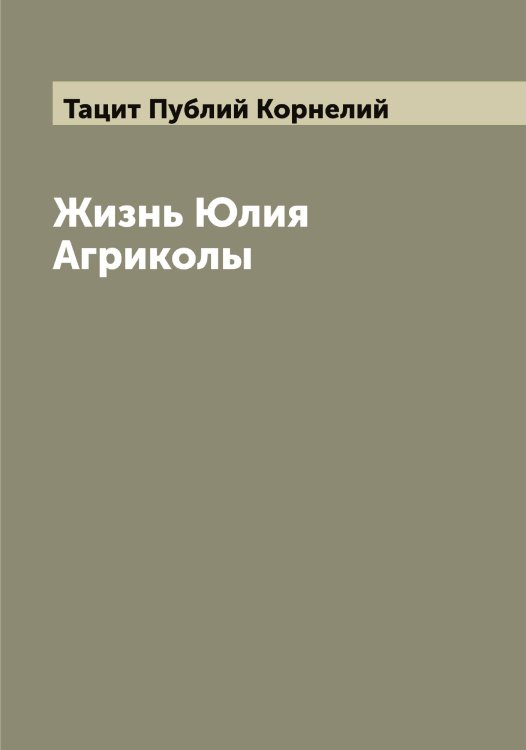 Жизнь Юлия Агриколы Обложка книги «Жизнь Юлия Агриколы» — Тацит Публий Корнелий, ISBN 9785519763875
