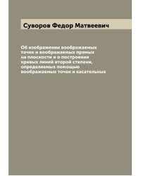Об изображении воображаемых точек и воображаемых прямых на плоскости и о построении кривых линий второй степени, определяемых помощью воображаемых точек и касательных