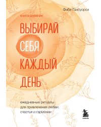 Выбирай себя каждый день. Ежедневные ритуалы для привлечения любви, счастья и гармонии. Позитивные аффирмации на каждый день