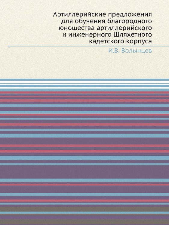 Артиллерийские предложения для обучения благородного юношества артиллерийского и инженерного Шляхетного кадетского корпуса