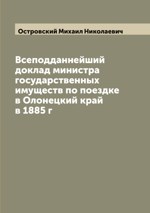 Обложка книги «Всеподданнейший доклад министра государственных имуществ по поездке в Олонецкий край в 1885 г» — Островский Михаил Николаевич, ISBN 9785521267743