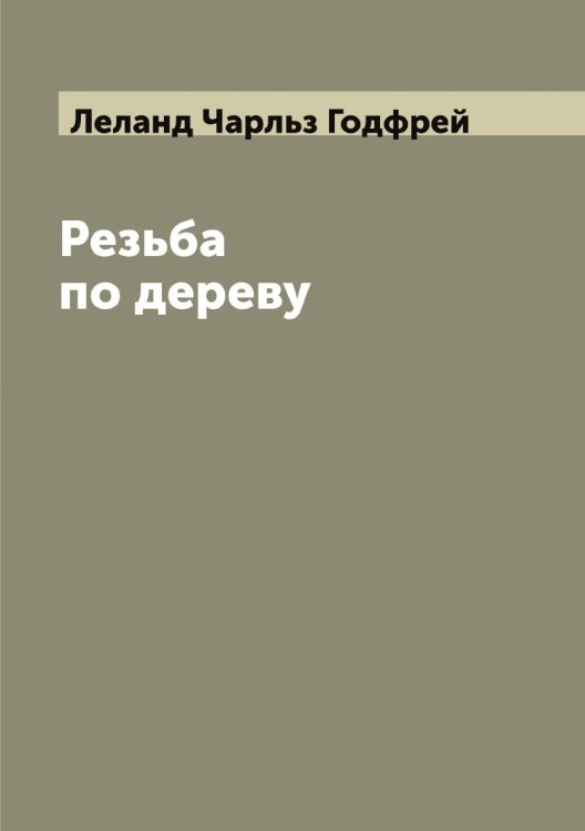 Резьба по дереву Обложка книги «Резьба по дереву» — Леланд Чарльз Годфрей, ISBN 9785519930086