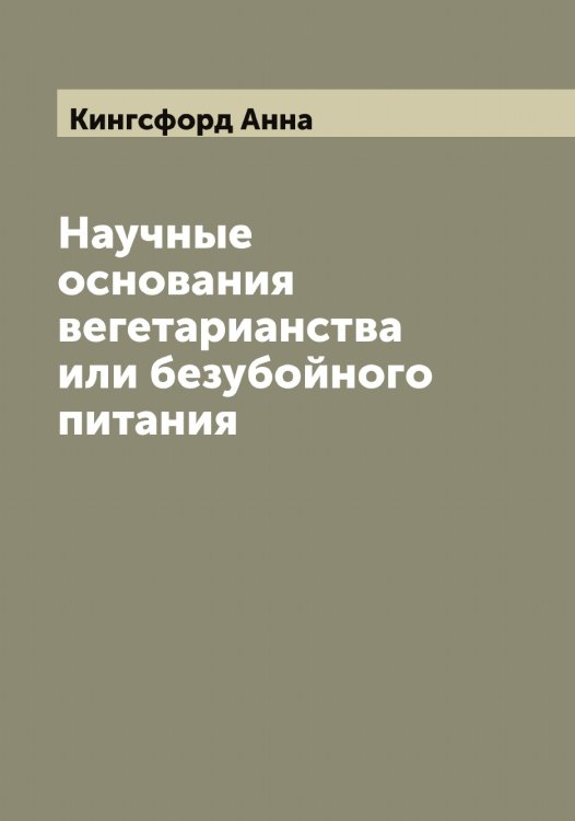 Обложка книги «Научные основания вегетарианства или безубойного питания» — Кингсфорд Анна, ISBN 9785519890182