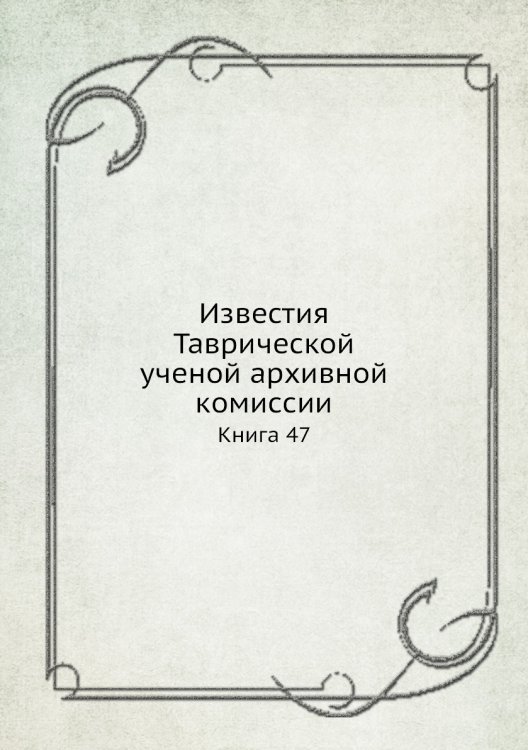 Известия Таврической ученой архивной комиссии. Книга 47