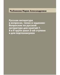 Русская литература в вопросах, темах и заданиях: Вопросник по русской литературе для занятий 7, 8 и 9 групп школ 2-ой ступени и для педтехникумов