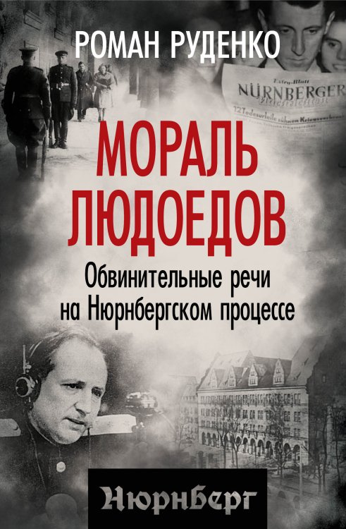 Обложка книги «Мораль людоедов. Обвинительные речи на Нюрнбегском процессе» — Руденко Роман, ISBN 9785002228393