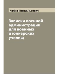 Записки военной администрации для военных и юнкерских училищ
