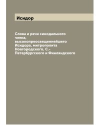 Слова и речи синодального члена, высокопреосвященнейшего Исидора, митрополита Новгородского, С.-Петербургского и Финляндского
