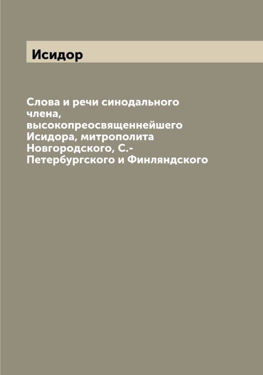 Обложка книги «Слова и речи синодального члена, высокопреосвященнейшего а, митрополита Новгородского, С.-Петербургского и Финляндского» — Исидор, ISBN 9785519873871