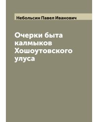 Очерки быта калмыков Хошоутовского улуса, составленные Павлом Небольсиным