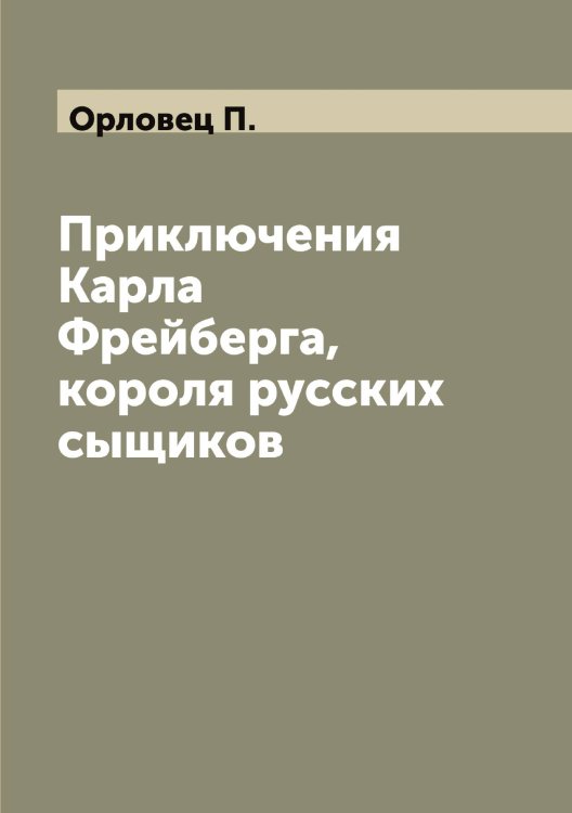 Обложка книги «Приключения Карла Фрейберга, короля русских сыщиков» — Орловец П., ISBN 9785521265183
