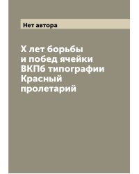 X лет борьбы и побед ячейки ВКПб типографии Красный пролетарий