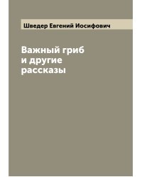 Важный гриб и другие рассказы