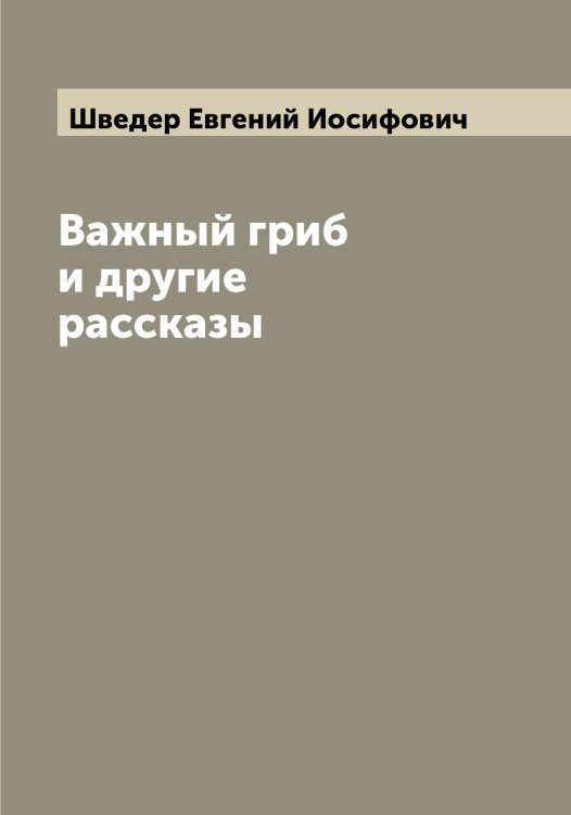 Обложка книги «Важный гриб и другие рассказы» — Шведер Евгений Иосифович, ISBN 9785521307920