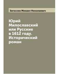 Юрий Милославский или Русские в 1612 году. Исторический роман