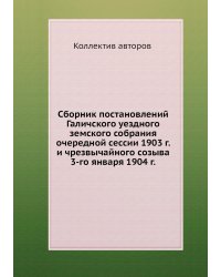 Сборник постановлений Галичского уездного земского собрания очередной сессии 1903 г. и чрезвычайного созыва 3-го января 1904 г.